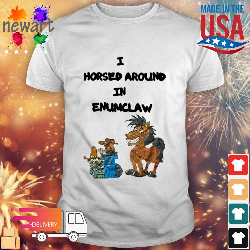 I Horse Around In Enumclaw shirt