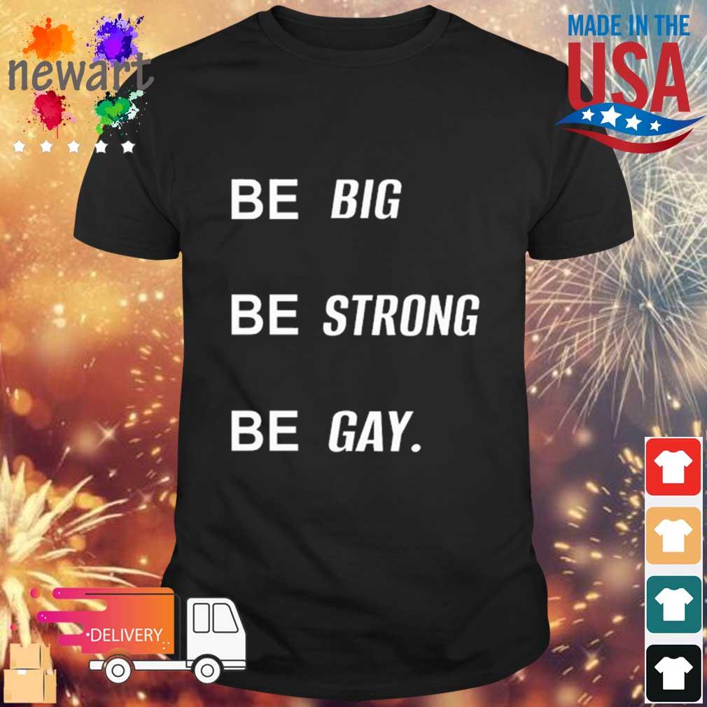 Be Big Be Strong Be Gay Shirt