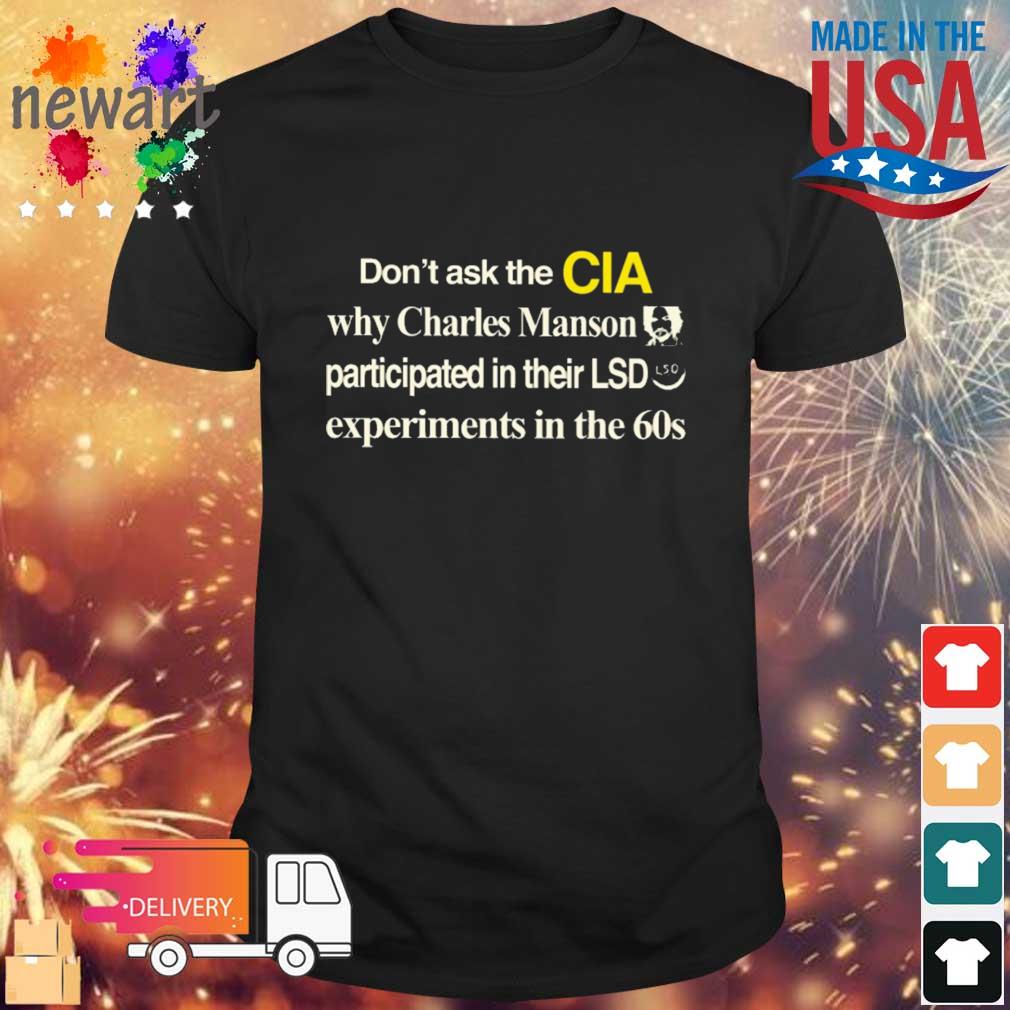 Don't Ask The Cia Why Charles Manson Participated In Their Lsd Experiments In The 60S Shirt