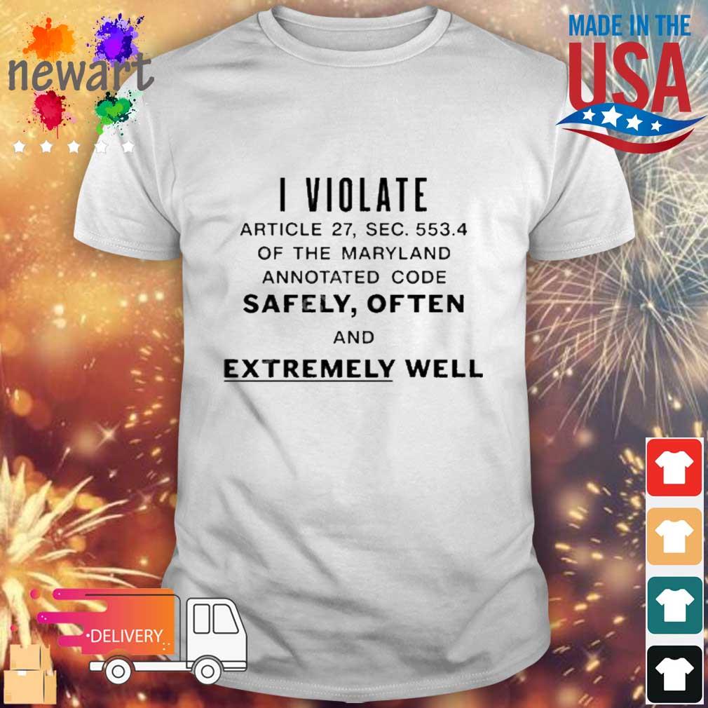 I Violate Article 27 Sec 553.4 Of The Maryland Annotated Code Safely Often And Extremely Well Shirt