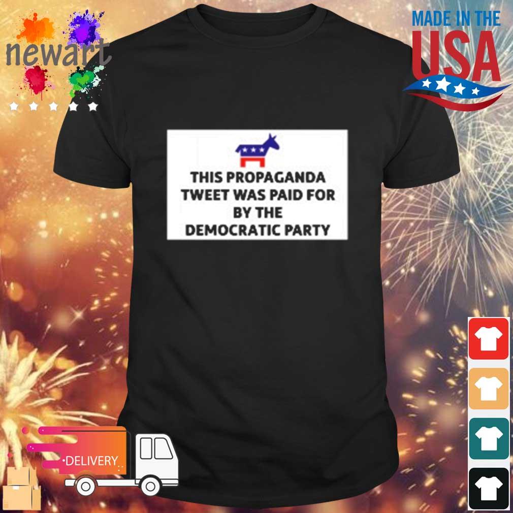 This Propaganda Tweet Was Paid For By The Democratic Party Shirt